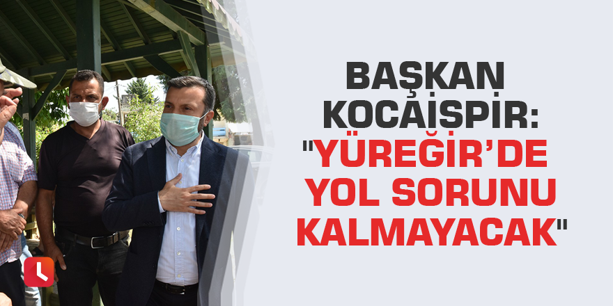 Başkan Kocaispir: "Yüreğir’de yol sorunu kalmayacak"