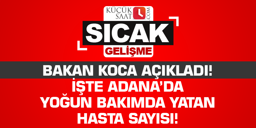 Bakan Koca, Adana’daki yoğun bakım hasta sayısını açıkladı