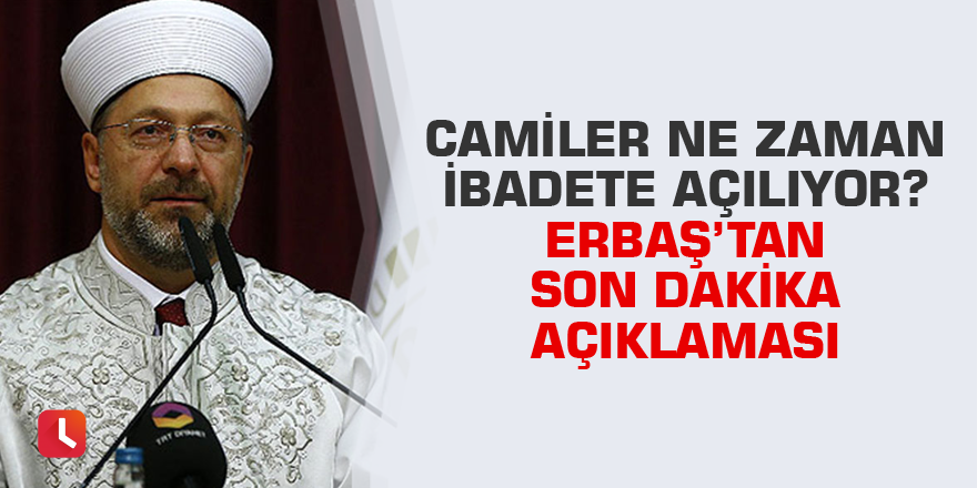 Camiler ne zaman ibadete açılıyor? Erbaş’tan son dakika açıklaması