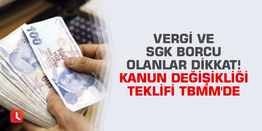 Vergi ve SGK borcu olanlar dikkat! Kanun değişikliği teklifi TBMM'de