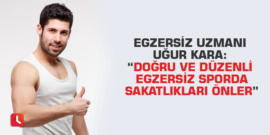 Egzersiz uzmanı Uğur Kara: “Doğru ve düzenli egzersiz sporda sakatlıkları önler”