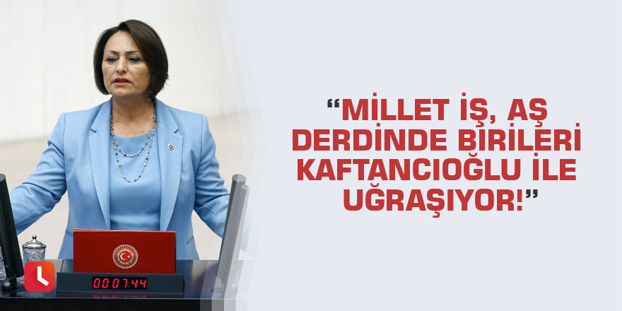 “Millet iş, aş derdinde birileri Kaftancıoğlu ile uğraşıyor!”