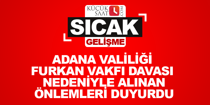 Adana Valiliği Furkan Vakfı davası nedeniyle alınan önlemleri duyurdu