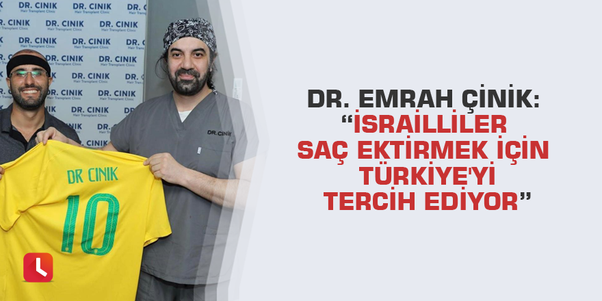 Dr. Emrah Çinik: “İsrailliler saç ektirmek için Türkiye'yi tercih ediyor”