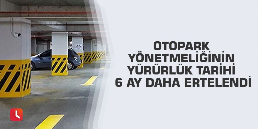 Otopark yönetmeliğinin yürürlük tarihi 6 ay daha ertelendi