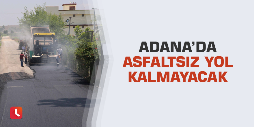 Adana’da asfaltsız yol kalmayacak