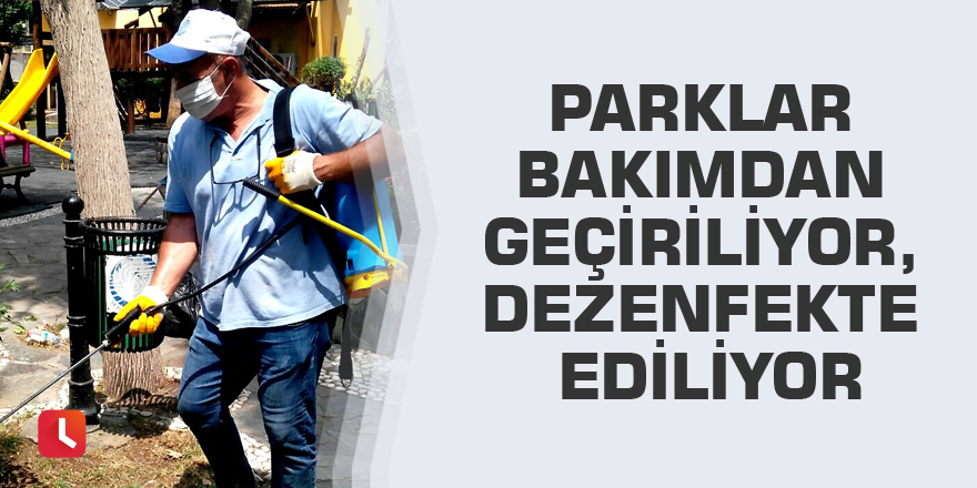 Parklar bakımdan geçiriliyor, dezenfekte ediliyor