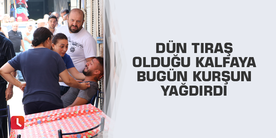 Dün tıraş olduğu kalfaya bugün kurşun yağdırdı