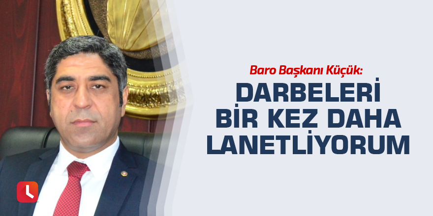 Baro Başkanı Av. Veli Küçük: “Darbeleri bir kez daha lanetliyorum”