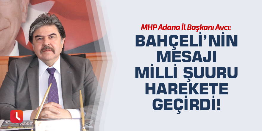 “Bahçeli’nin mesajı milli şuuru harekete geçirdi!”