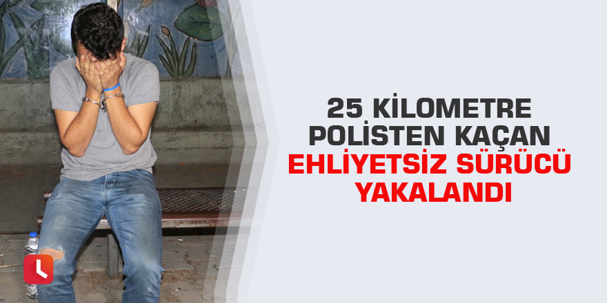 25 kilometre polisten kaçan ehliyetsiz sürücü yakalandı