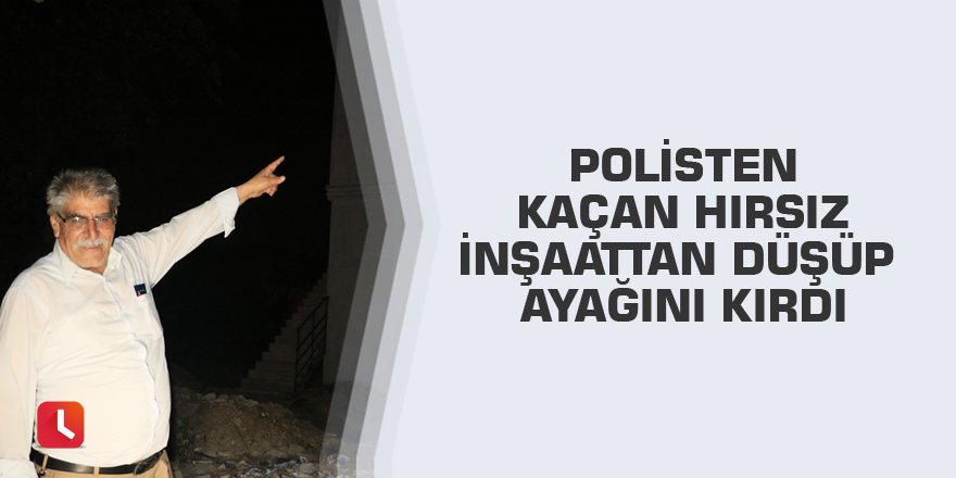 Polisten kaçan hırsız inşaattan düşüp ayağını kırdı