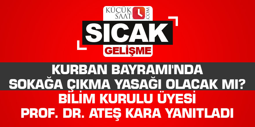 Kurban Bayramı'nda sokağa çıkma yasağı olacak mı? Bilim Kurulu üyesi Prof. Dr. Ateş Kara yanıtladı